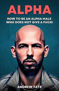 Andrew Tate: How to Be An Alpha Male Who Does Not Give a WHAT - TopG's Guide On Masculinity & Confidence