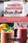 DIABETIC SMOOTHIES RECIPE BOOK: Satisfying and Nutritious Smoothies for Balanced Blood Sugar