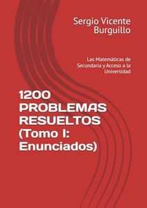 1200 PROBLEMAS RESUELTOS (Tomo I: Enunciados): Las Matemáticas de Secundaria y Acceso a la Universidad (Teoría y Problemas de Matemáticas)
