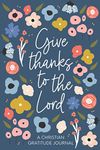 Christian Gratitude Journal for Women: Give Thanks to the Lord: A 52 Week Inspirational Guide to More Prayer and Less Stress