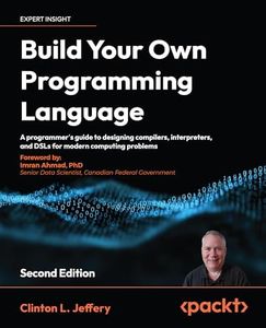 Build your own Programming Language - Second Edition: A programmer's guide to designing compilers, interpreters, and DSLs for modern computing problems