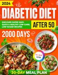 Diabetic Diet After 50: Discover Over 2000 Days of Super Easy, Quick & Healthy Low-Carb, Low-Sugar Recipes with a Comprehensive 30-Day Meal Plan for Managing Type 2 Diabetes