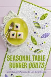 Seasonal Table Runner Quilts: Table Runner Patterns to Lift Your Mood: Beautiful Quilted Table Runner Patterns