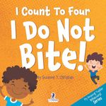 I Count To Four. I Do Not Bite!: An Affirmation-Themed Toddler Book About Not Biting (Ages 2-4): 3 (My Amazing Toddler Behavioral Series)