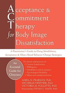 Acceptance and Commitment Therapy for Body Image Dissatisfaction: A Practitioner's Guide to Using Mindfulness, Acceptance, and Values-Based Behavior Change Strategies (Professional)