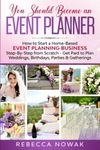 You Should Become an EVENT PLANNER: How to Start a Home-Based Event Planning Business Step-By-Step from Scratch - Get Paid to Plan Weddings, Birthdays, Parties & Gatherings