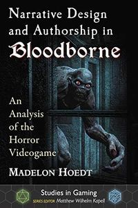 Narrative Design and Authorship in Bloodborne: An Analysis of the Horror Videogame (Studies in Gaming)