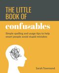 The Little Book of Confusables: Simple Spelling and Usage Tips to Help Smart People Avoid Stupid Mistakes