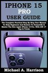 IPHONE 15 PRO USER GUIDE: The Compl