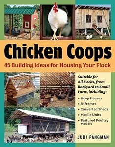 Chicken Coops: 45 Building Ideas for Housing Your Flock