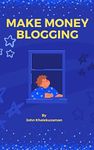 Make Money Blogging: The Super Simple Guide On How To Make Money Blogging in 2016