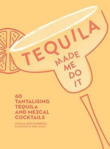 Tequila Made Me Do It: 60 Tantalising Tequila and Mezcal Cocktails