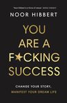 You Are A F*cking Success: Change Your Story. Manifest Your Dream Life