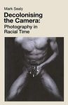 Decolonising the Camera: Photography in Racial Time