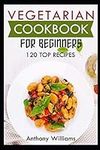 Vegetarian cookbook for beginners: 120 top recipes