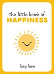 The Little Book of Happiness: Joyful Quotes and Inspirational Ideas to Help You Greet Life with a Smile