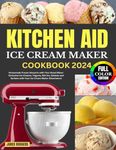 Kitchen Aid Ice Cream Maker Cookbook 2024: Homemade Frozen Desserts with Your Stand Mixer: Exclusive Ice-Creams, Yogurts, Mix-ins, Gelatos and Sorbets with Your Ice Cream Maker Attachment