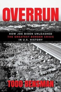 Overrun: How Joe Biden Unleashed the Greatest Border Crisis in U.S. History