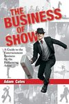 The Business of Show: A Guide to the Entertainment Business for the Performing Artist