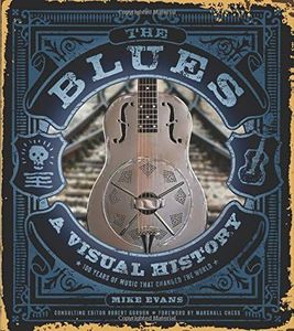The Blues: A Visual History, 100 Years of Music That Changed the World