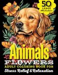 Animals & Flowers Adult Coloring Book: 50 Large Print Illustrations of Wild and Domestic Creatures, Fun Facts, and Beautiful Blooming Florals For Stress Relief, Relaxation & Mindfulness