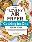 The "I Love My Air Fryer" Cooking for One Recipe Book: 175 Easy and Delicious Single-Serving Recipes, from Chicken Parmesan to Pineapple Upside-Down Cake and More ("I Love My" Cookbook Series)