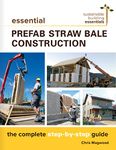 Essential Prefab Straw Bale Construction: The Complete Step-by-Step Guide (Sustainable Building Essentials Series Book 2)