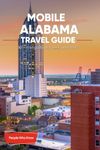 The Expert's Travel Guide to Mobile, Alabama: 101+ Things to See, Do and Visit!