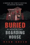 Buried Beneath the Boarding House: A Shocking True Story of Deception, Exploitation and Murder