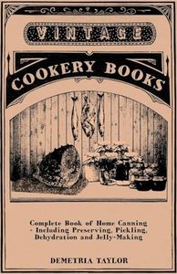Complete Book of Home Canning - Including Preserving, Pickling, Dehydration and Jelly-Making