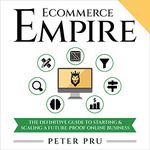 Ecommerce Empire: The Definitive Guide to Starting & Scaling a Future-Proof Online Business