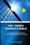 The Tennis Parent's Bible: A Comprehensive Survival Guide to Becoming a World Class Tennis Parent (or Coach)