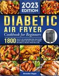 Diabetic Air Fryer Cookbook for Beginners 2023: 1800 Healthy, Easy and Mouthwatering Low-Glycemic Recipes, Manage and Enjoy Your Life's Journey with Diabetes, Includes 4 Weeks Meal Plans