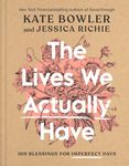 The Lives We Actually Have: 100 Blessings for Imperfect Days