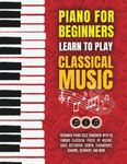 Piano for Beginners: Learn to Play Classical Music - Beginner Piano Solo Songbook with 50 Famous Classical Pieces by Mozart, Bach, Beethoven, Chopin, Tchaikovsky, Brahms, Schubert, and more