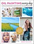 Oil Painting Every Day: A Step-by-Step Beginner’s Guide to Painting the World Around You - Develop a Successful Daily Creative Habit