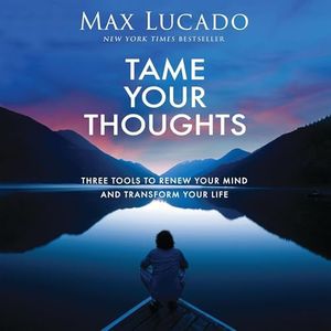 Tame Your Thoughts: Three Tools to Renew Your Mind and Transform Your Life