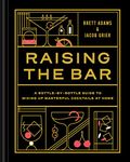 Raising the Bar: A Bottle-by-Bottle Guide to Mixing Masterful Cocktails at Home