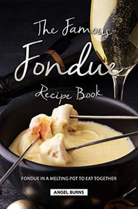 The Famous Fondue Recipe Book: Fondue in A Melting Pot to Eat Together