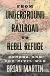 From Underground Railroad to Rebel Refuge: Canada and the Civil War