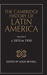 The Cambridge History of Latin America: C 1870-1930: Volume 4