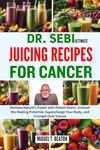 DR. SEBI ULTIMATE JUICING RECIPES FOR CANCER: Harness Nature's Power with Potent Elixirs. Unleash the Healing Potential, Supercharge Your Body, and Triumph Over Cancer