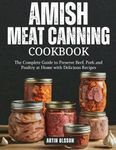 AMISH CANNING MEAT COOKBOOK: The Complete Guide to Preserve Beef, Pork and Poultry at Home with Delicious Recipes