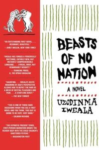 Beasts of No Nation: A Harrowing Coming of Age War Story of a Child Soldier in Africa (P.S.)