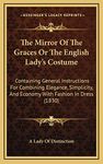 The Mirror Of The Graces Or The English Lady's Costume: Containing General Instructions For Combining Elegance, Simplicity, And Economy With Fashion In Dress (1830)