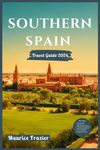 SOUTHERN SPAIN TRAVEL GUIDE 2024: Experience Seville, Granada, Córdoba, Málaga, and Cádiz in Grand Style; Perfect Companion for First Time Visitors and ... Andalusia (Travel The World Like a Local)