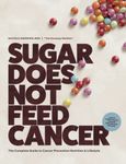 Sugar Does Not Feed Cancer: The Complete Guide to Cancer Prevention Nutrition & Lifestyle