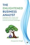 The Enlightened Business Analyst : Empower your career and transform your approach towards business challenges