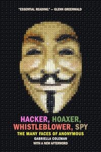 Hacker, Hoaxer, Whistleblower, Spy: The Many Faces of Anonymous: The Many Faces of Anonymous