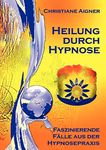 Heilung durch Hypnose: Faszinierende Flle aus der Hypnosepraxis